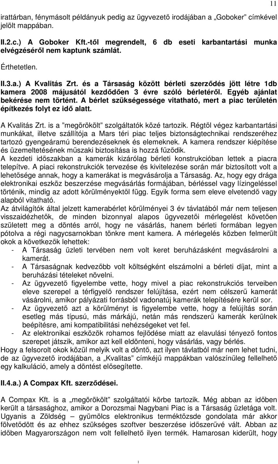 és a Társaság között bérleti szerződés jött létre db kamera 2008 májusától kezdődően 3 évre szóló bérletéről. Egyéb ajánlat bekérése nem történt.