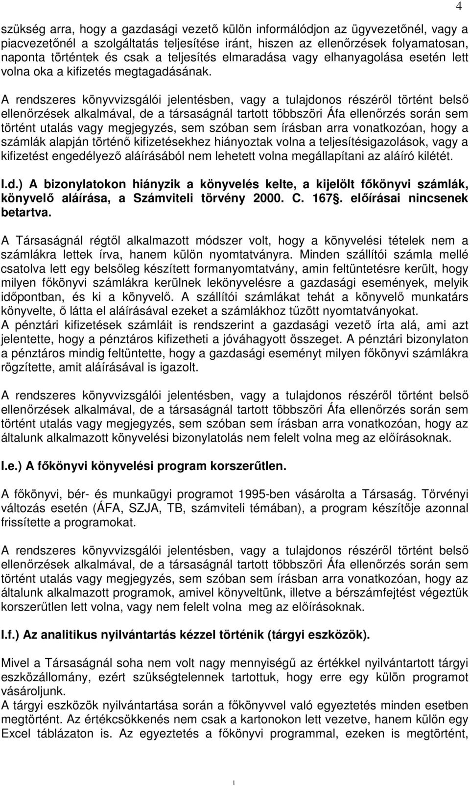 A rendszeres könyvvizsgálói jelentésben, vagy a tulajdonos részéről történt belső ellenőrzések alkalmával, de a társaságnál tartott többszöri Áfa ellenőrzés során sem történt utalás vagy megjegyzés,