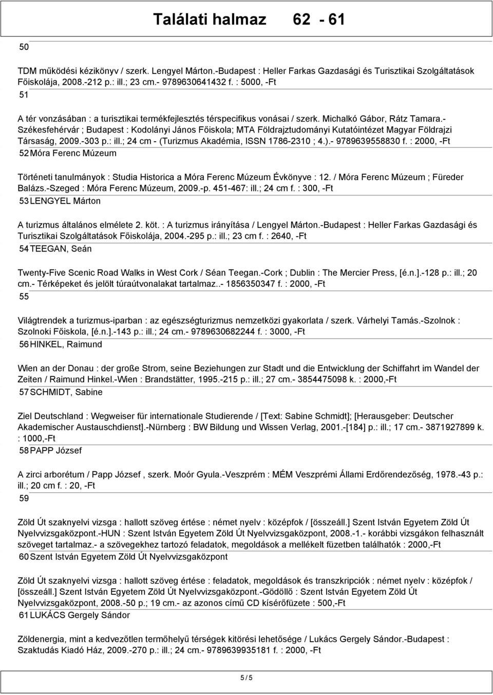 - Székesfehérvár ; Budapest : Kodolányi János Főiskola; MTA Földrajztudományi Kutatóintézet Magyar Földrajzi Társaság, 2009.-303 p.: ill.; 24 cm - (Turizmus Akadémia, ISSN 1786-2310 ; 4.).