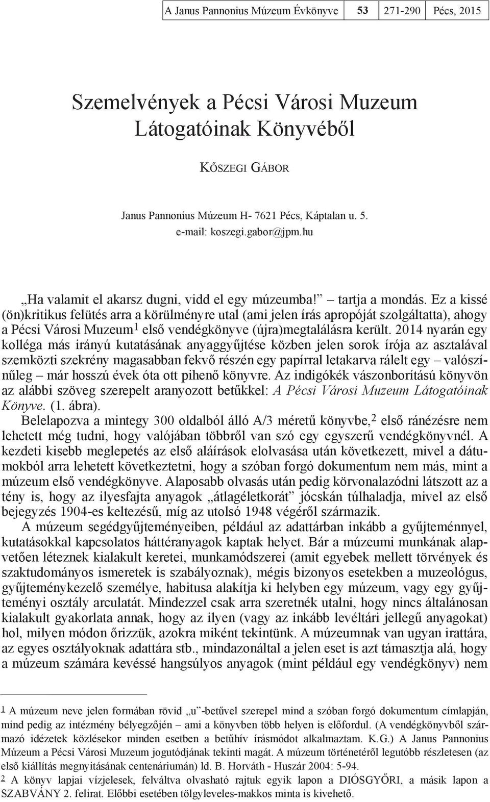 Ez a kissé (ön)kritikus felütés arra a körülményre utal (ami jelen írás apropóját szolgáltatta), ahogy a Pécsi Városi Muzeum 1 első vendégkönyve (újra)megtalálásra került.