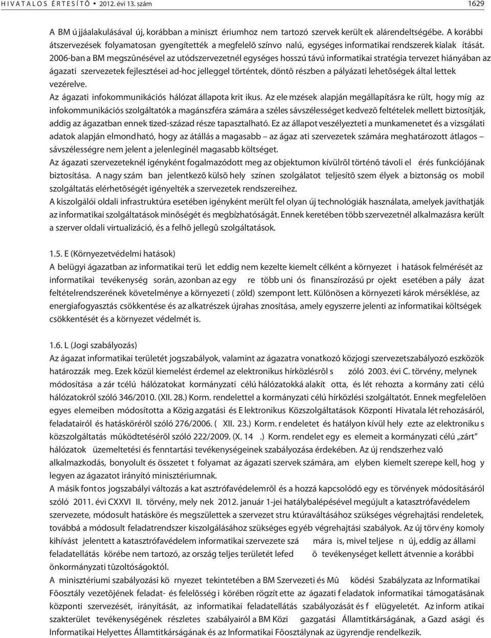 2006-ban a BM megszûnésével az utódszervezetnél egységes hosszú távú informatikai stratégia tervezet hiányában az ágazati szervezetek fejlesztései ad-hoc jelleggel történtek, döntõ részben a