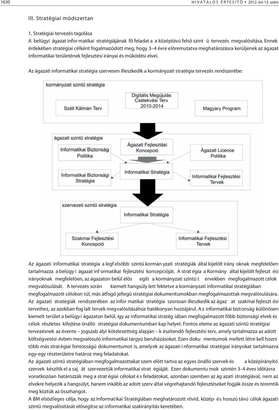 Ennek érdekében stratégiai célként fogalmazódott meg, hogy 3 4 évre elõremutatva meghatározásra kerüljenek az ágazat informatikai területének fejlesztési irányai és mûködési elvei.