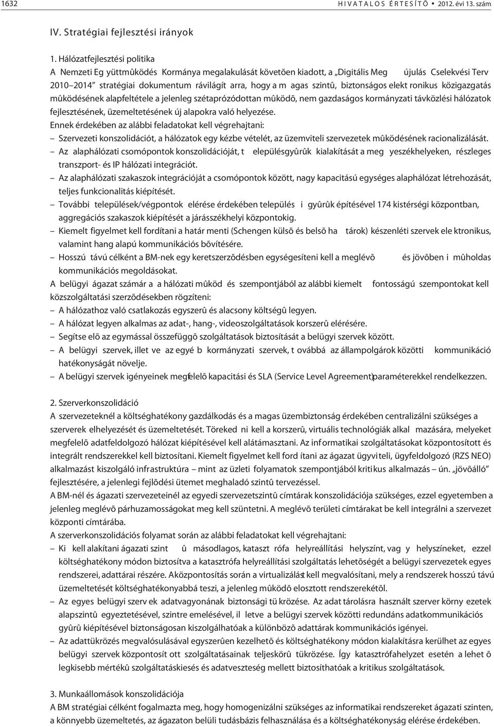 szintû, biztonságos elekt ronikus közigazgatás mûködésének alapfeltétele a jelenleg szétaprózódottan mûködõ, nem gazdaságos kormányzati távközlési hálózatok fejlesztésének, üzemeltetésének új