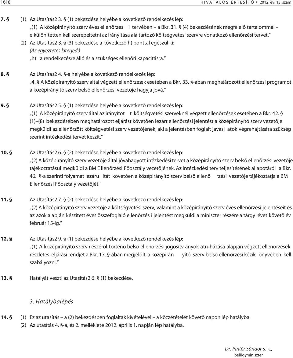 (3) bekezdése a következõ h) ponttal egészül ki: (Az egyeztetés kiterjed:) h) a rendelkezésre álló és a szükséges ellenõri kapacitásra. 8. Az Utasítás2 4. -a helyébe a következõ rendelkezés lép: 4.