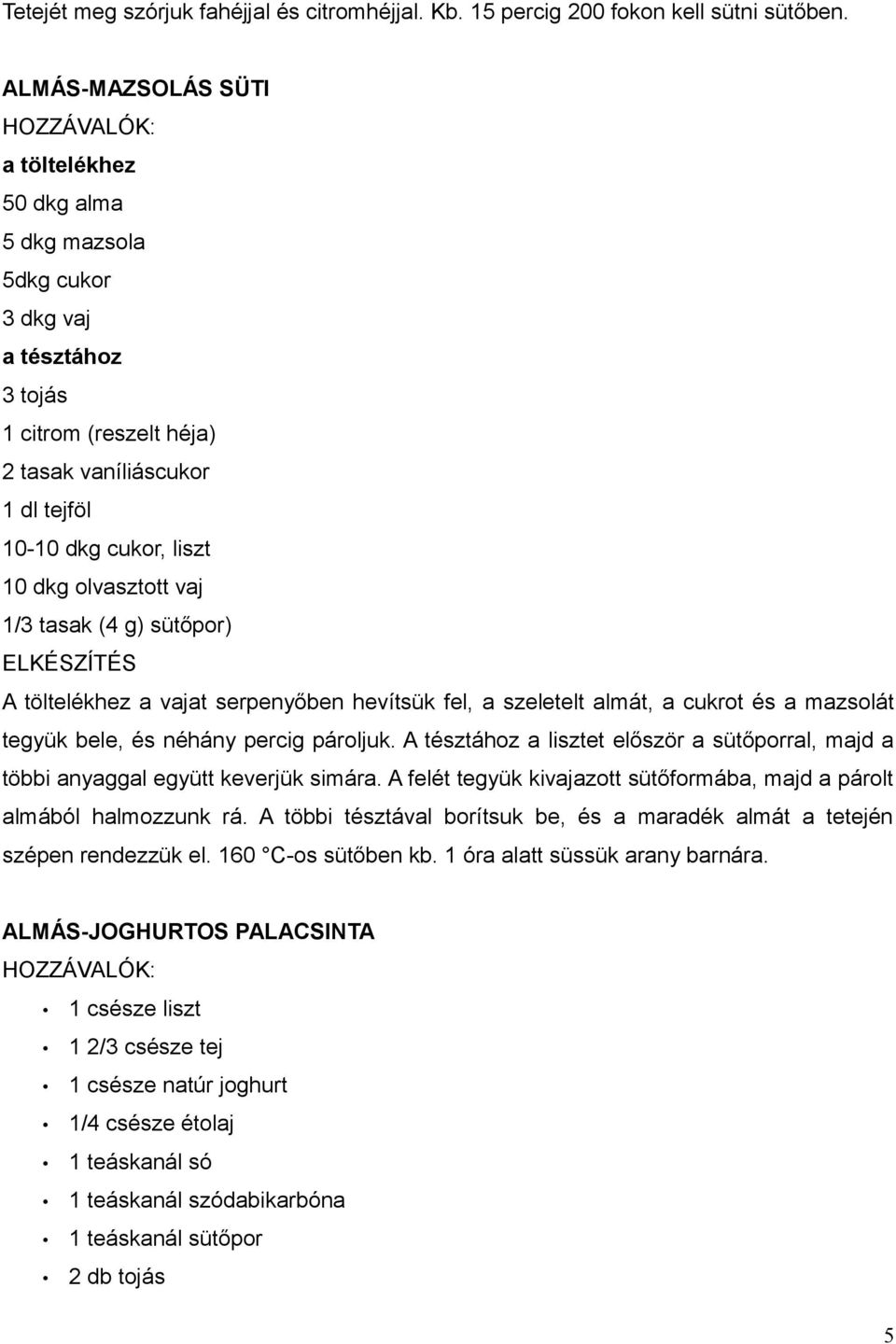 vaj 1/3 tasak (4 g) sütőpor) ELKÉSZÍTÉS A töltelékhez a vajat serpenyőben hevítsük fel, a szeletelt almát, a cukrot és a mazsolát tegyük bele, és néhány percig pároljuk.