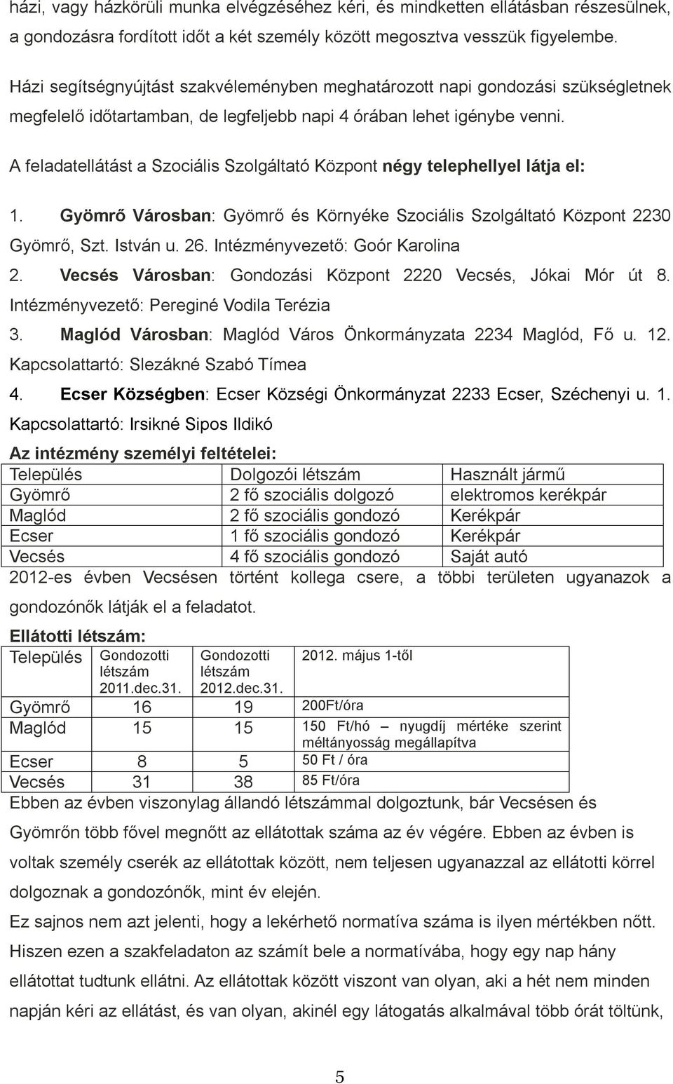 A feladatellátást a Szociális Szolgáltató Központ négy telephellyel látja el: 1. Gyömrő Városban: Gyömrő és Környéke Szociális Szolgáltató Központ 2230 Gyömrő, Szt. István u. 26.