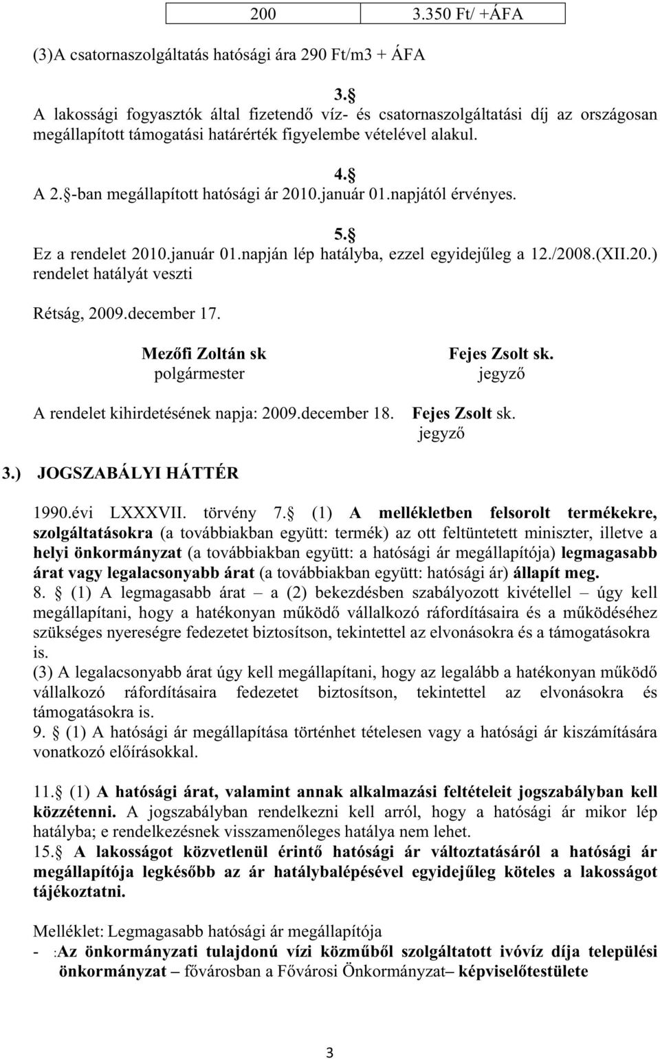 január 01.napjától érvényes. 5. Ez a rendelet 2010.január 01.napján lép hatályba, ezzel egyidej leg a 12./2008.(XII.20.) rendelet hatályát veszti Rétság, 2009.december 17.