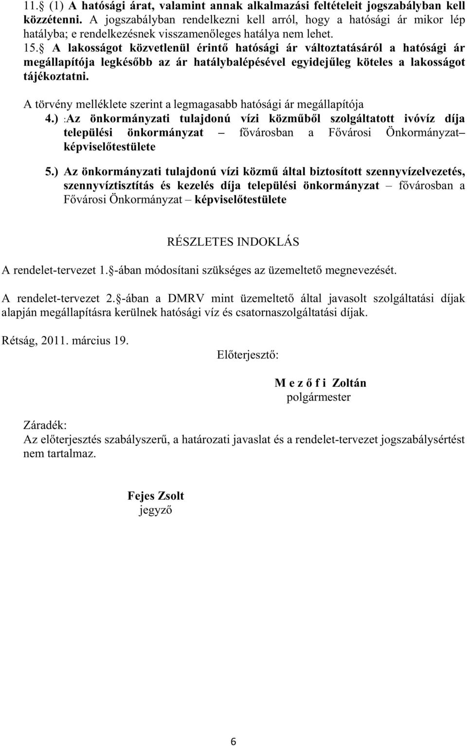 A lakosságot közvetlenül érint hatósági ár változtatásáról a hatósági ár megállapítója legkés bb az ár hatálybalépésével egyidej leg köteles a lakosságot tájékoztatni.