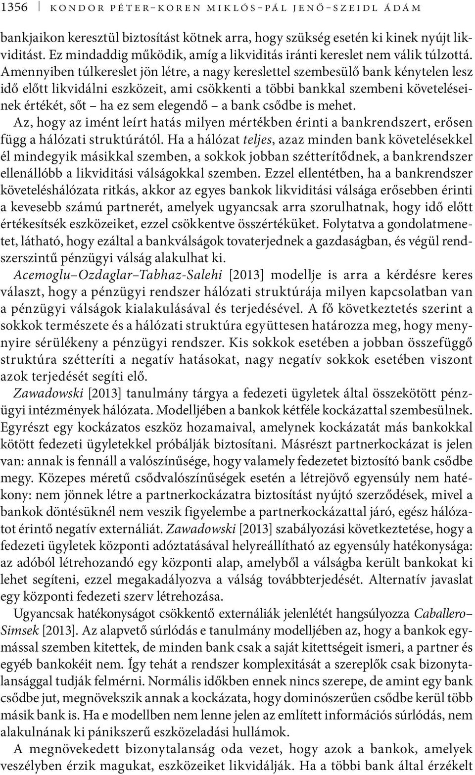 Amennyiben túlkereslet jön létre, a nagy kereslettel szembesülő bank kénytelen lesz idő előtt likvidálni eszközeit, ami csökkenti a többi bankkal szembeni követeléseinek értékét, sőt ha ez sem