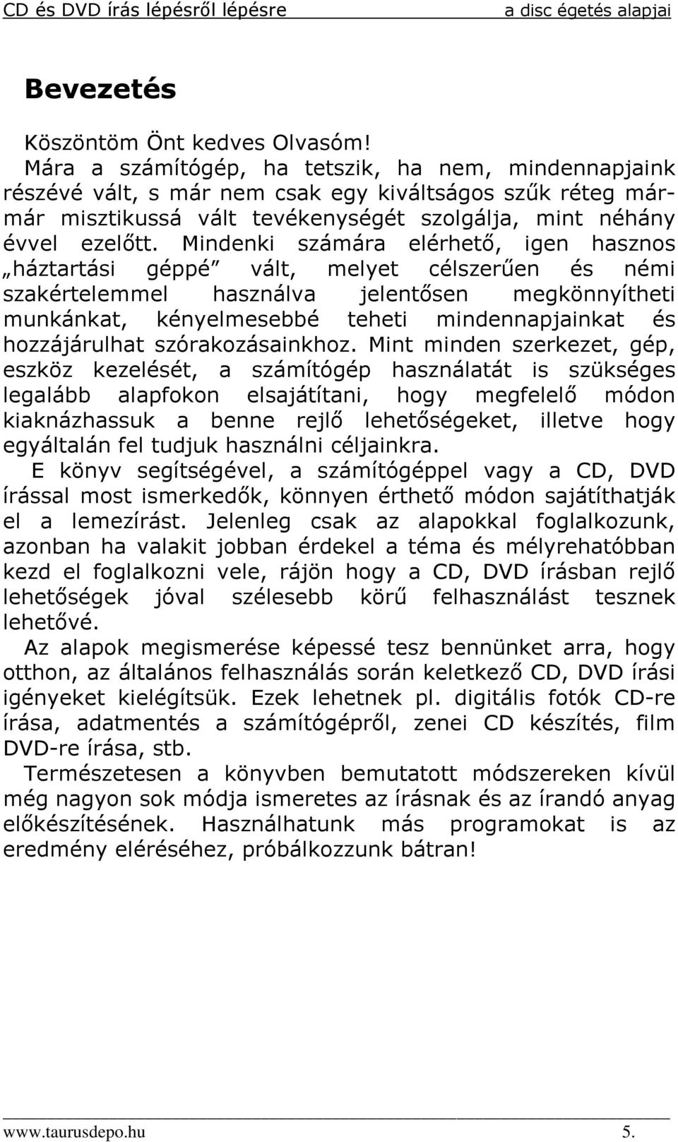 Mindenki számára elérhetı, igen hasznos háztartási géppé vált, melyet célszerően és némi szakértelemmel használva jelentısen megkönnyítheti munkánkat, kényelmesebbé teheti mindennapjainkat és