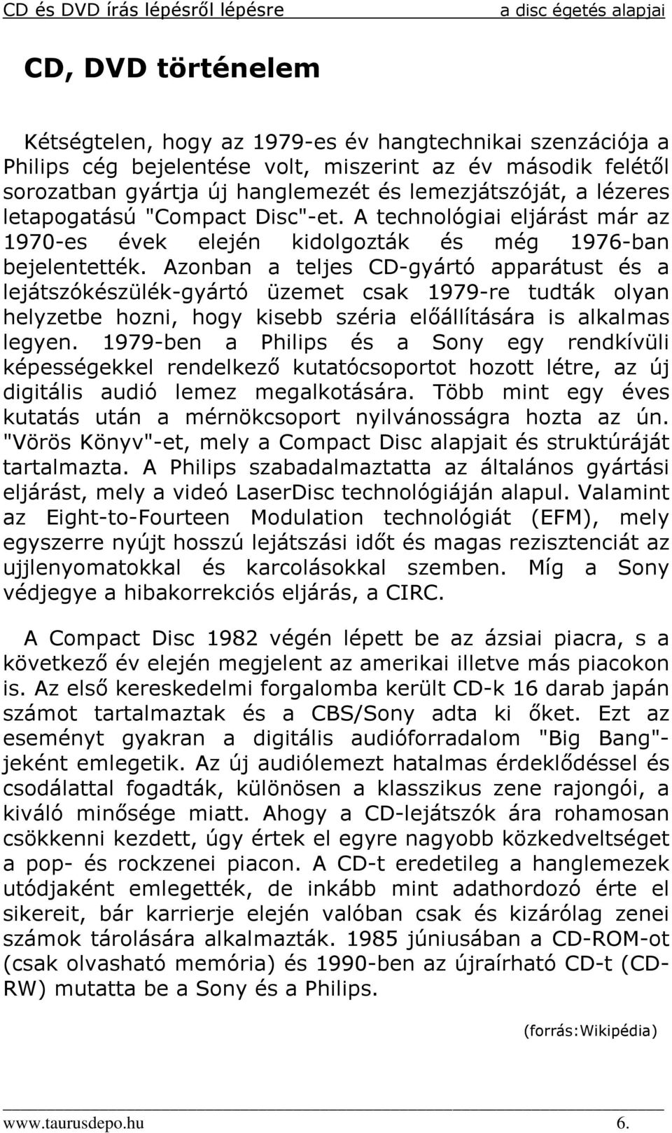 Azonban a teljes CD-gyártó apparátust és a lejátszókészülék-gyártó üzemet csak 1979-re tudták olyan helyzetbe hozni, hogy kisebb széria elıállítására is alkalmas legyen.