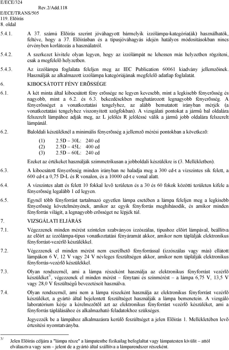 A szerkezet kivitele olyan legyen, hogy az izzólámpát ne lehessen más helyzetben rögzíteni, csak a megfelelõ helyzetben. 5.4.3.