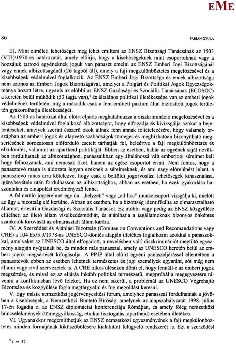 joguk van panaszt emelni az NSZ mberi Jogi Bizottságánál vagy ennek albizottságánál (26 tagból áll), amely a faji megkülönböztetés megelőzésével és a kisebbségek védelmével foglalkozik.