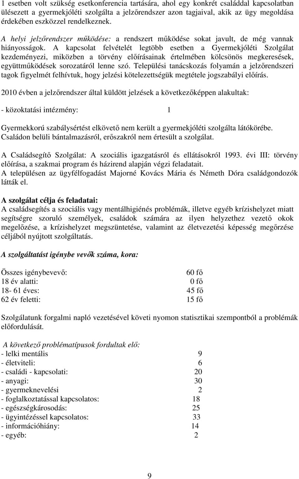 A kapcsolat felvételét legtöbb esetben a Gyermekjóléti Szolgálat kezdeményezi, miközben a törvény elıírásainak értelmében kölcsönös megkeresések, együttmőködések sorozatáról lenne szó.