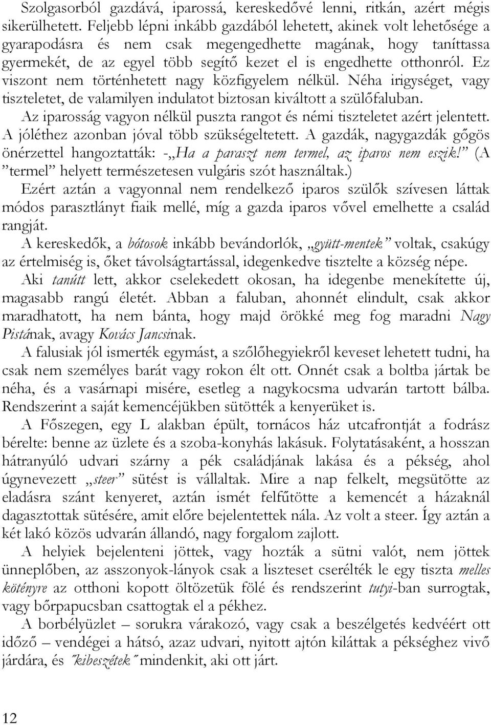 Ez viszont nem történhetett nagy közfigyelem nélkül. Néha irigységet, vagy tiszteletet, de valamilyen indulatot biztosan kiváltott a szülőfaluban.