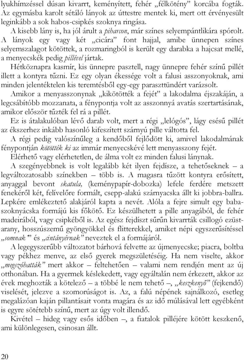 A lányok egy vagy két cicára font hajjal, amibe ünnepen színes selyemszalagot kötöttek, a rozmaringból is került egy darabka a hajcsat mellé, a menyecskék pedig pillével jártak.