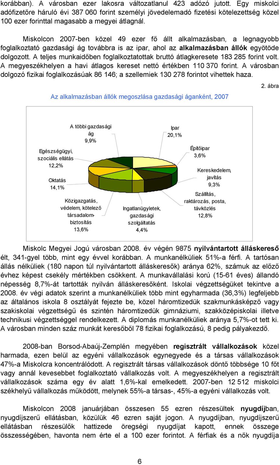 Miskolcon 2007-ben közel 49 ezer fő állt alkalmazásban, a legnagyobb foglalkoztató gazdasági ág továbbra is az ipar, ahol az alkalmazásban állók egyötöde dolgozott.