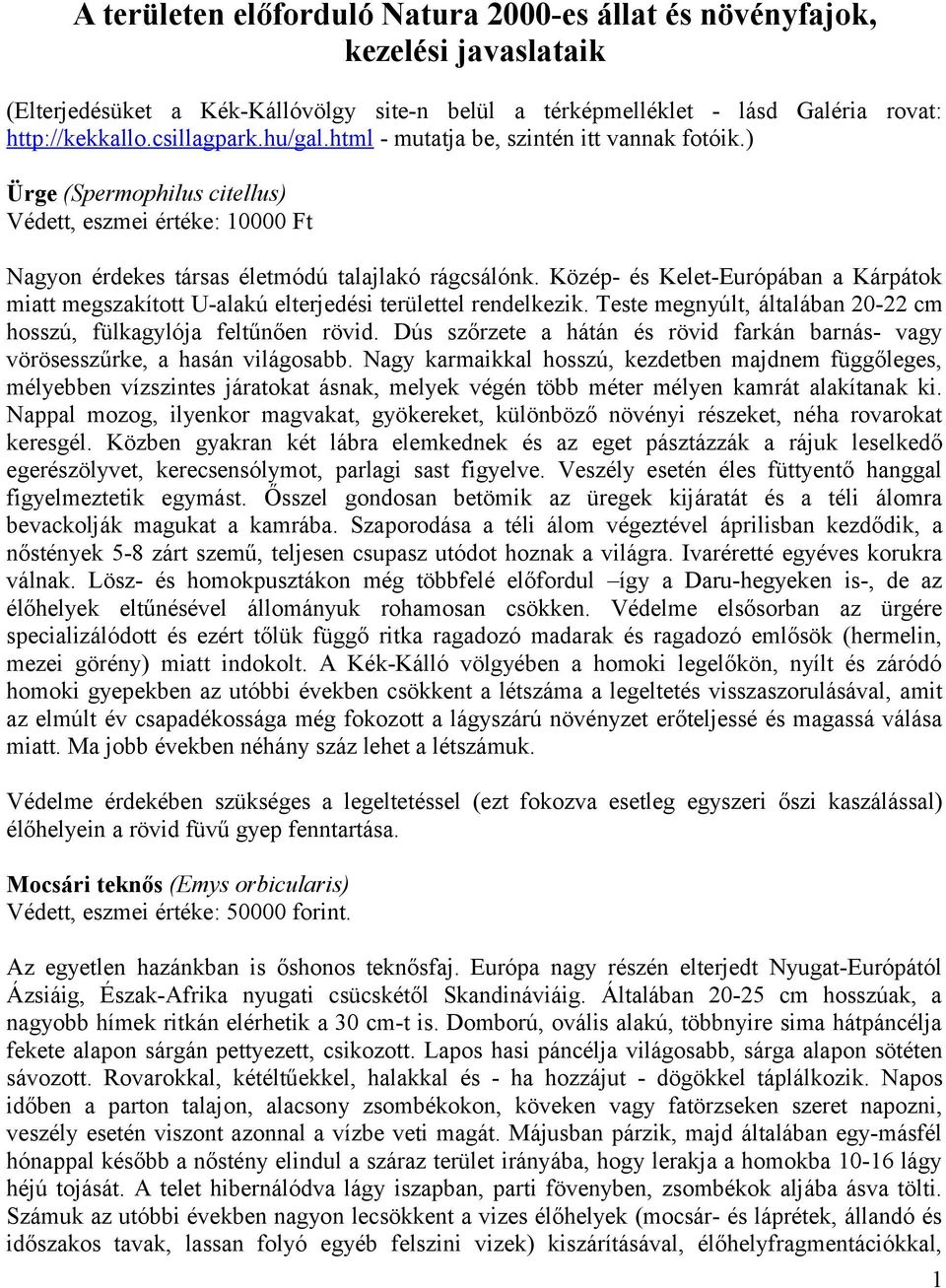 Közép- és Kelet-Európában a Kárpátok miatt megszakított U-alakú elterjedési területtel rendelkezik. Teste megnyúlt, általában 20-22 cm hosszú, fülkagylója feltűnően rövid.