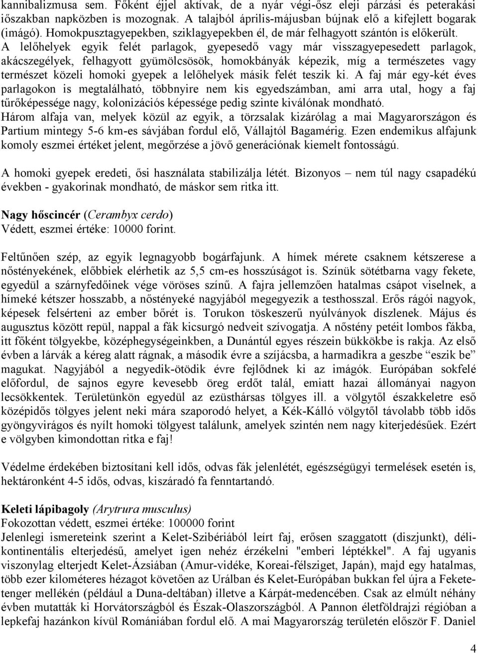 A lelőhelyek egyik felét parlagok, gyepesedő vagy már visszagyepesedett parlagok, akácszegélyek, felhagyott gyümölcsösök, homokbányák képezik, míg a természetes vagy természet közeli homoki gyepek a