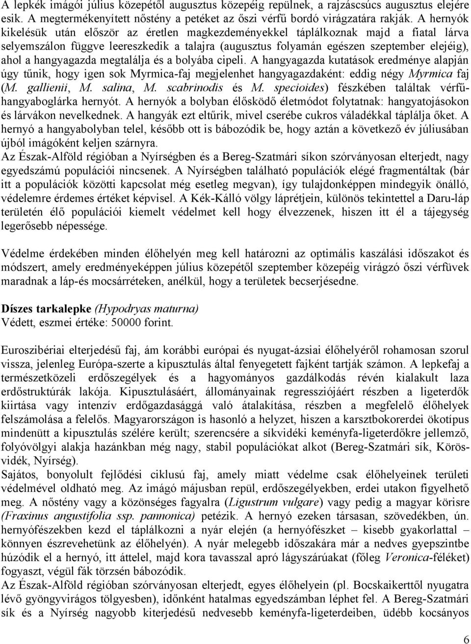 hangyagazda megtalálja és a bolyába cipeli. A hangyagazda kutatások eredménye alapján úgy tűnik, hogy igen sok Myrmica-faj megjelenhet hangyagazdaként: eddig négy Myrmica faj (M. gallienii, M.