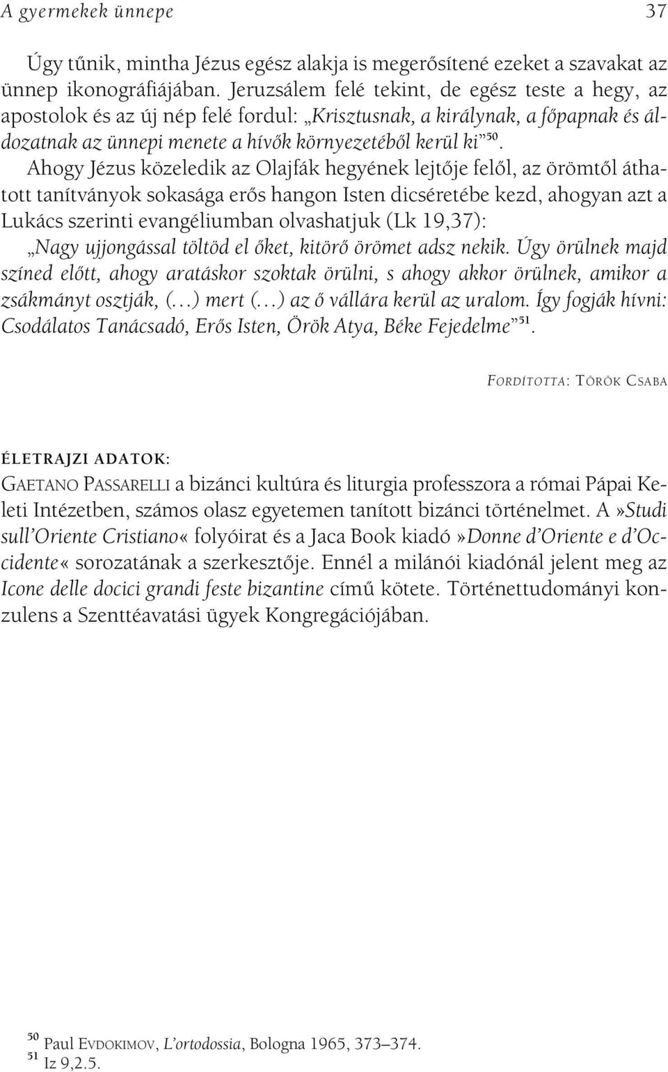 Ahogy Jézus közeledik az Olajfák hegyének lejtôje felôl, az örömtôl áthatott tanítványok sokasága erôs hangon Isten dicséretébe kezd, ahogyan azt a Lukács szerinti evangéliumban olvashatjuk (Lk