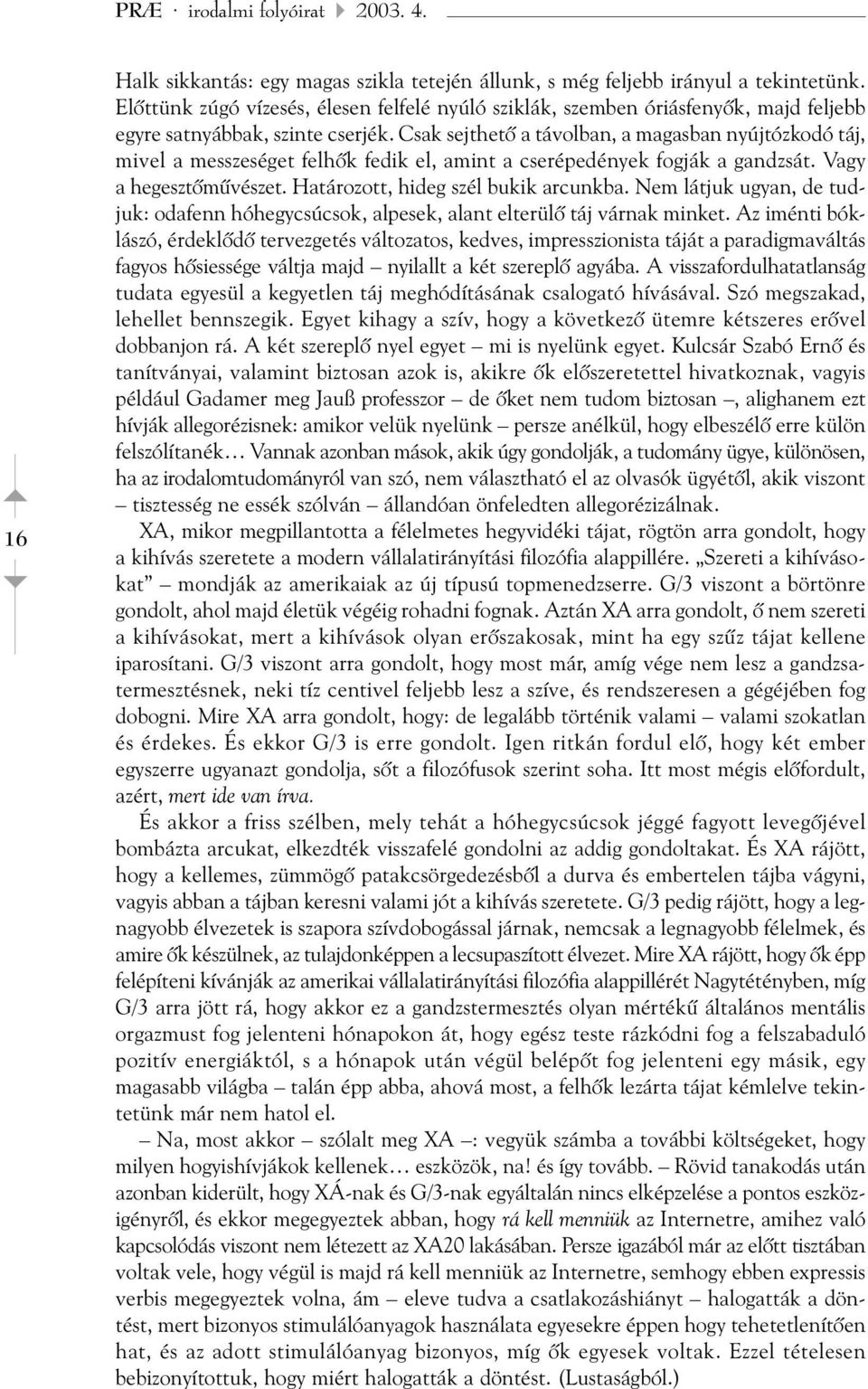 Csak sejthetõ a távolban, a magasban nyújtózkodó táj, mivel a messzeséget felhõk fedik el, amint a cserépedények fogják a gandzsát. Vagy a hegesztõmûvészet. Határozott, hideg szél bukik arcunkba.