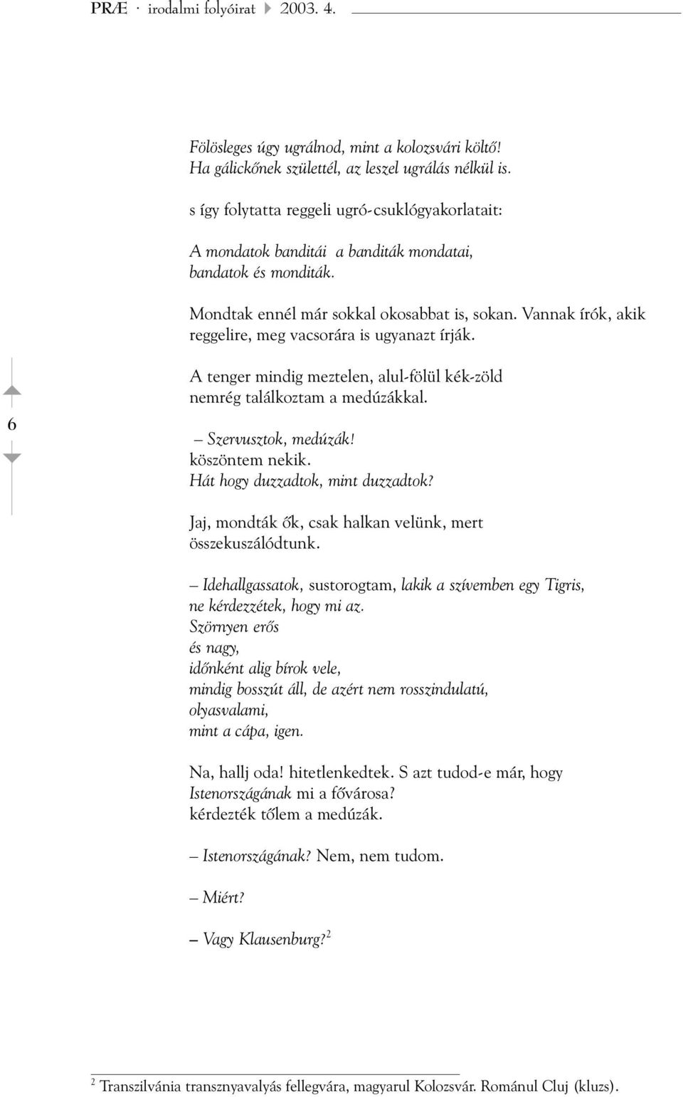 Vannak írók, akik reggelire, meg vacsorára is ugyanazt írják. 6 A tenger mindig meztelen, alul-fölül kék-zöld nemrég találkoztam a medúzákkal. Szervusztok, medúzák! köszöntem nekik.