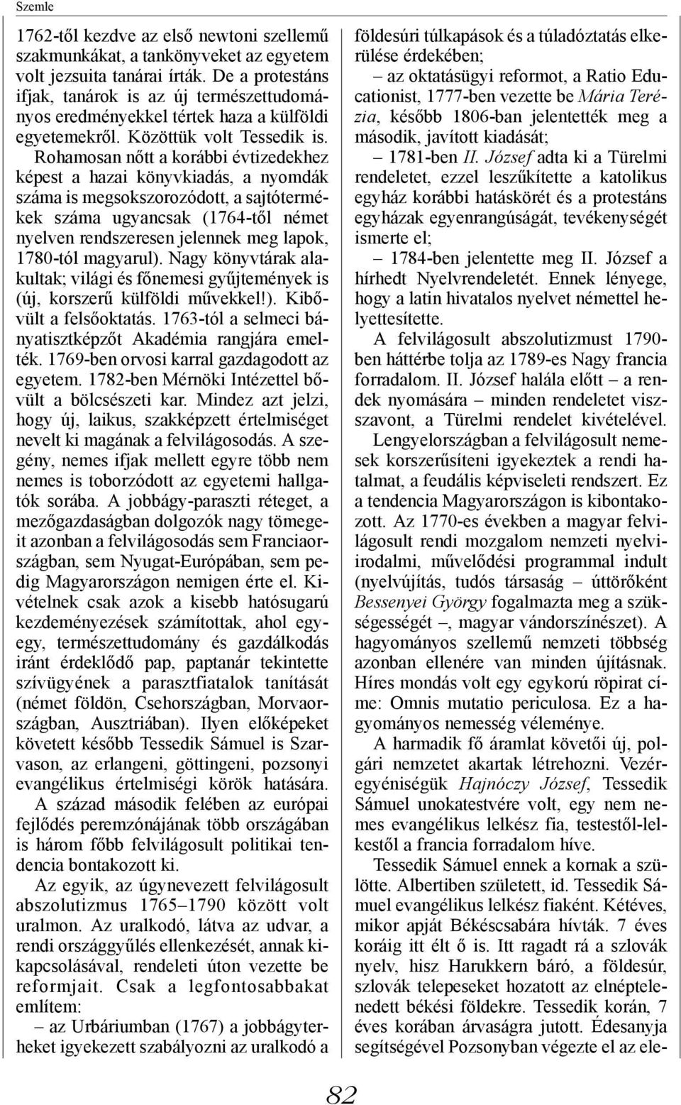 Rohamosan nőtt a korábbi évtizedekhez képest a hazai könyvkiadás, a nyomdák száma is megsokszorozódott, a sajtótermékek száma ugyancsak (1764-től német nyelven rendszeresen jelennek meg lapok,