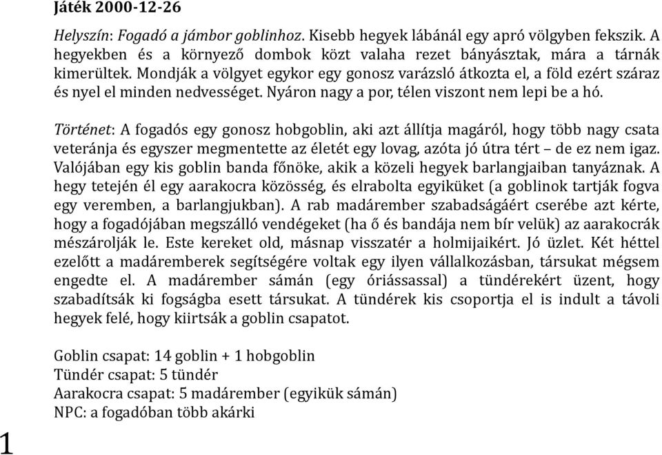 Történet: A fogadós egy gonosz hobgoblin, aki azt állítja magáról, hogy több nagy csata veteránja és egyszer megmentette az életét egy lovag, azóta jó útra tért de ez nem igaz.