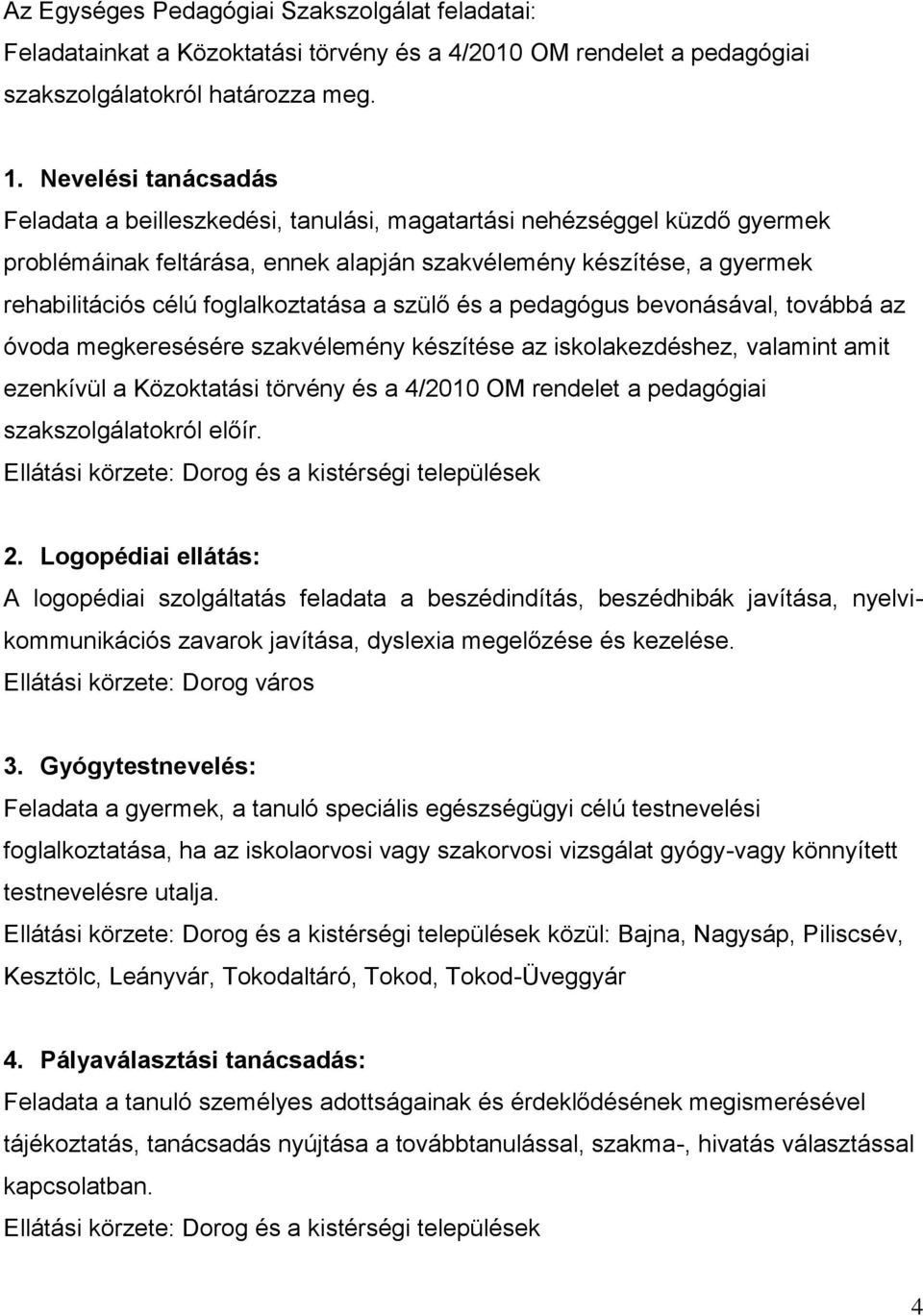 foglalkoztatása a szülő és a pedagógus bevonásával, továbbá az óvoda megkeresésére szakvélemény készítése az iskolakezdéshez, valamint amit ezenkívül a Közoktatási törvény és a 4/2010 OM rendelet a