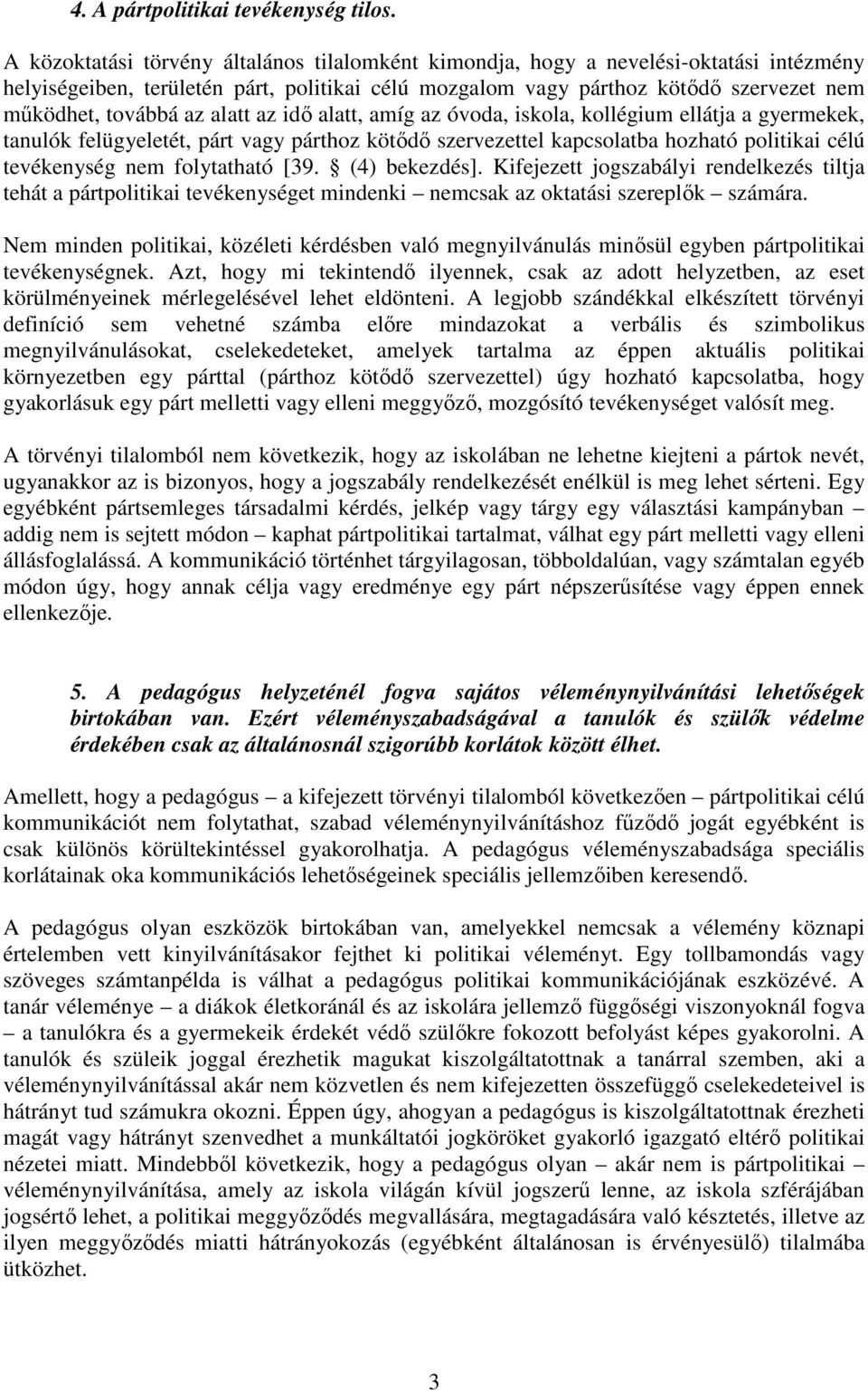 alatt az idı alatt, amíg az óvoda, iskola, kollégium ellátja a gyermekek, tanulók felügyeletét, párt vagy párthoz kötıdı szervezettel kapcsolatba hozható politikai célú tevékenység nem folytatható