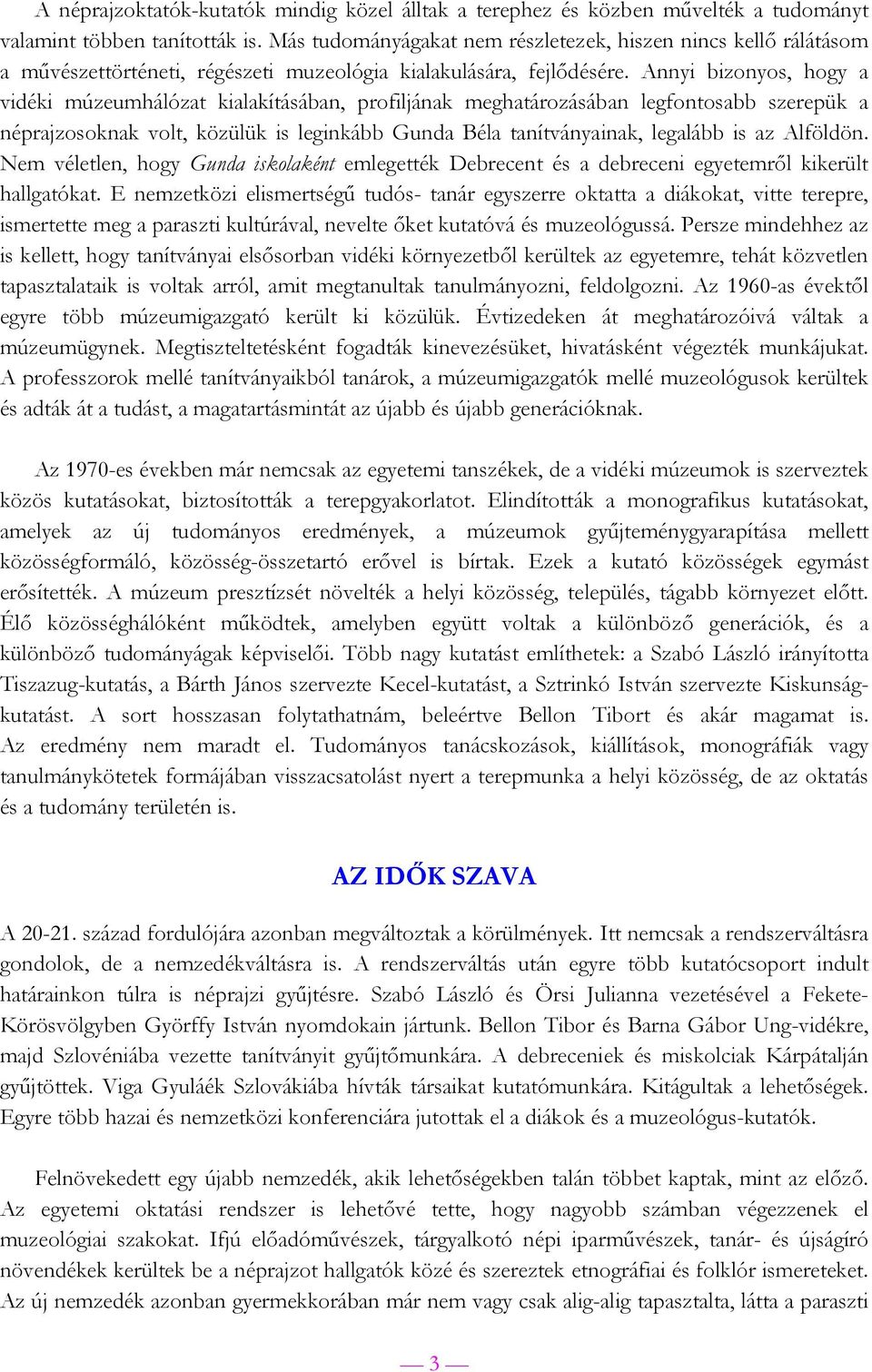 Annyi bizonyos, hogy a vidéki múzeumhálózat kialakításában, profiljának meghatározásában legfontosabb szerepük a néprajzosoknak volt, közülük is leginkább Gunda Béla tanítványainak, legalább is az