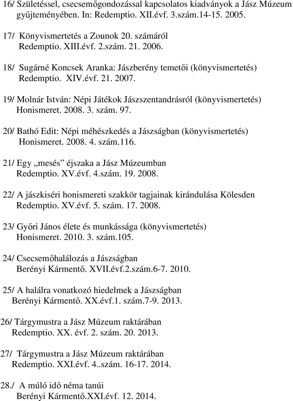 20/ Bathó Edit: Népi méhészkedés a Jászságban (könyvismertetés) Honismeret. 2008. 4. szám.116. 21/ Egy mesés éjszaka a Jász Múzeumban Redemptio. XV.évf. 4.szám. 19. 2008. 22/ A jászkiséri honismereti szakkör tagjainak kirándulása Kölesden Redemptio.