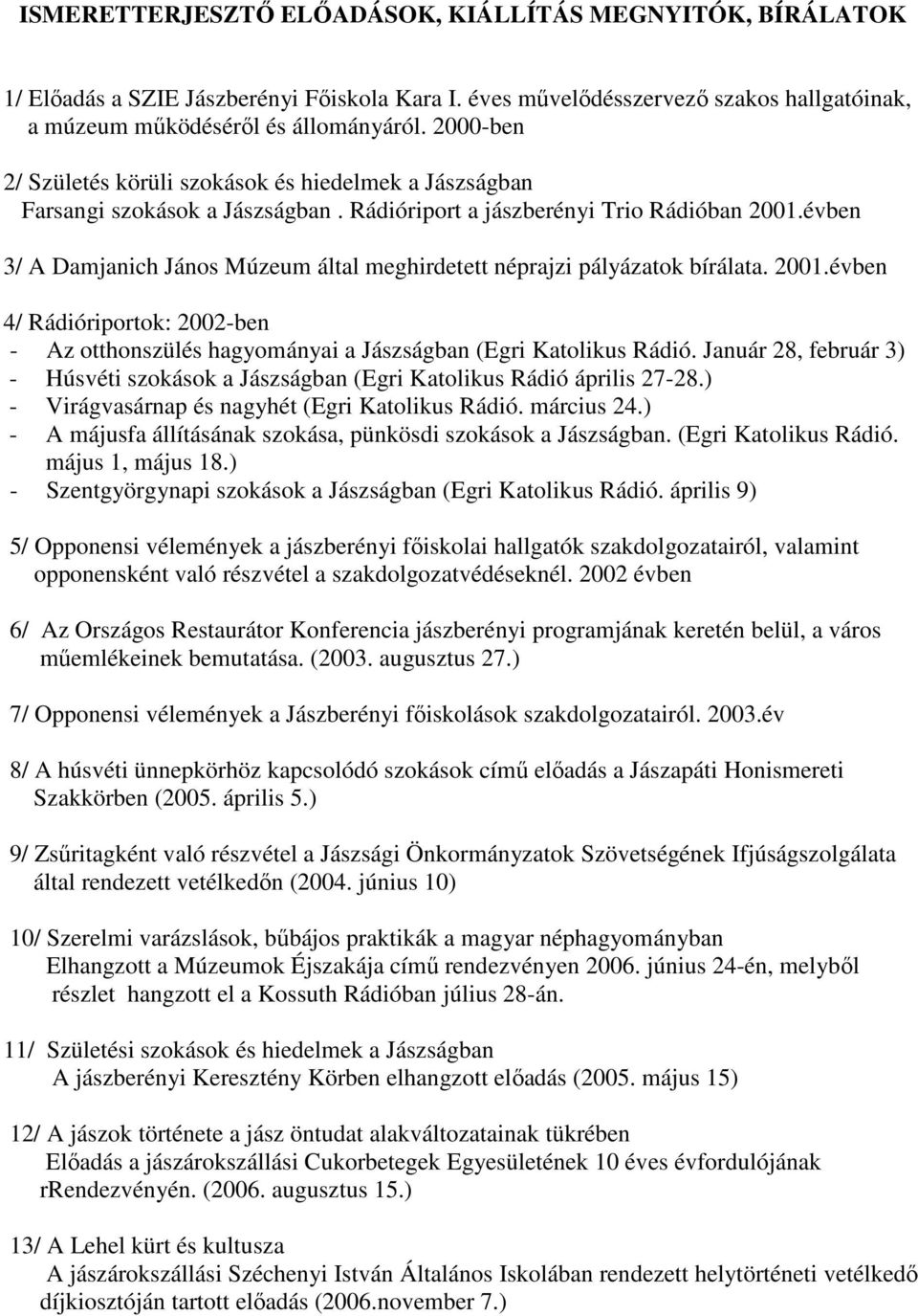 évben 3/ A Damjanich János Múzeum által meghirdetett néprajzi pályázatok bírálata. 2001.évben 4/ Rádióriportok: 2002-ben - Az otthonszülés hagyományai a Jászságban (Egri Katolikus Rádió.