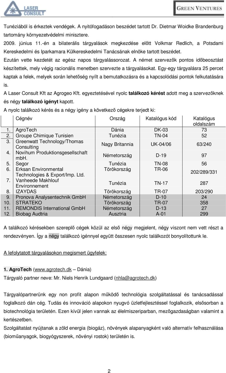 Ezután vette kezdetét az egész napos tárgyalássorozat. A német szervezők pontos időbeosztást készítettek, mely végig racionális menetben szervezte a tárgyalásokat.