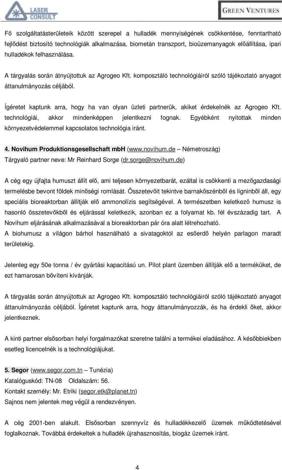 Egyébként nyitottak minden környezetvédelemmel kapcsolatos technológia iránt. 4. Novihum Produktionsgesellschaft mbh (www.novihum.de Németroszág) Tárgyaló partner neve: Mr Reinhard Sorge (dr.