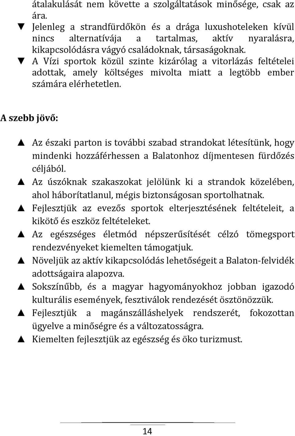 A Vízi sportok közül szinte kizárólag a vitorlázás feltételei adottak, amely költséges mivolta miatt a legtöbb ember számára elérhetetlen.