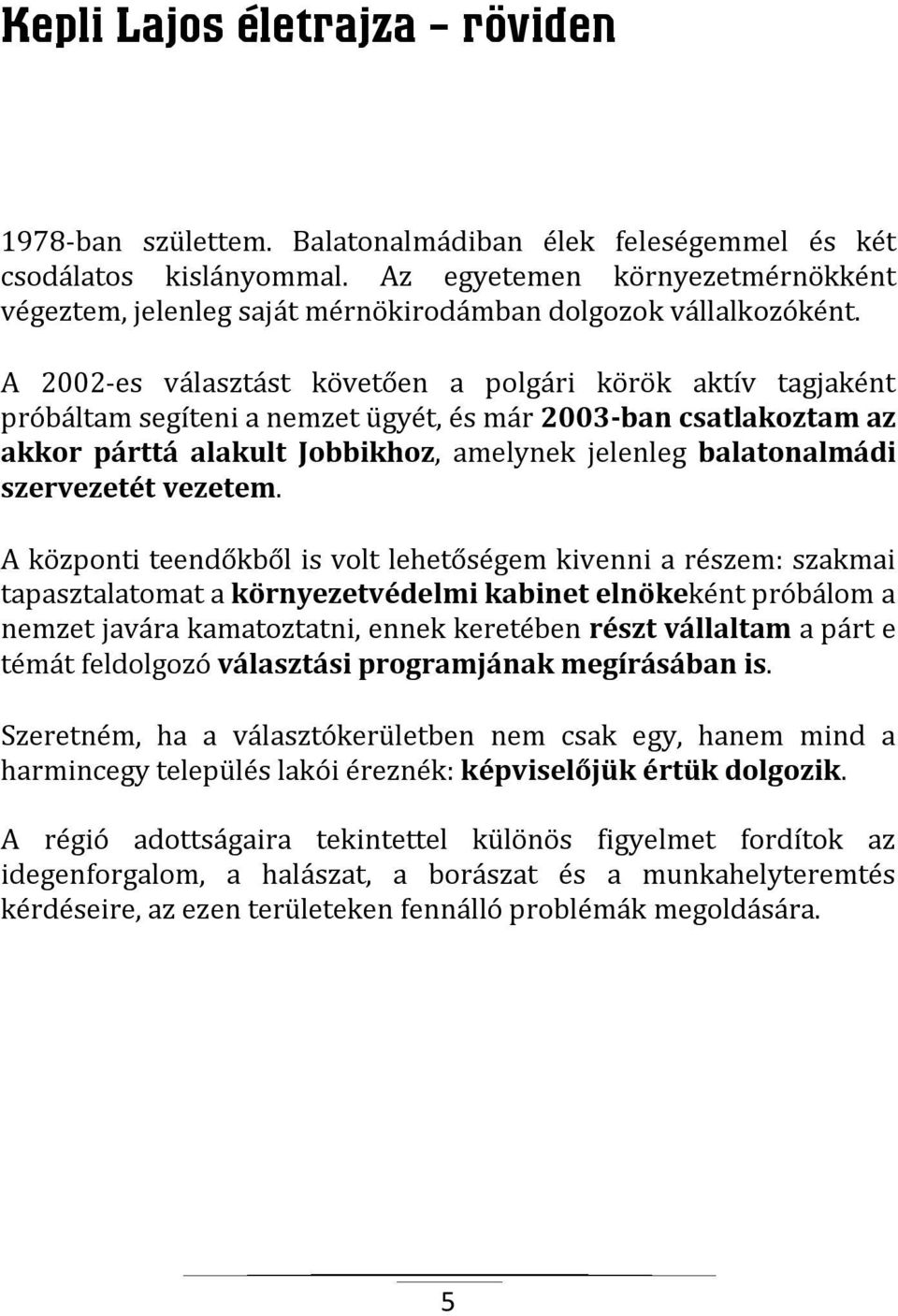 A 2002-es választást követően a polgári körök aktív tagjaként próbáltam segíteni a nemzet ügyét, és már 2003-ban csatlakoztam az akkor párttá alakult Jobbikhoz, amelynek jelenleg balatonalmádi