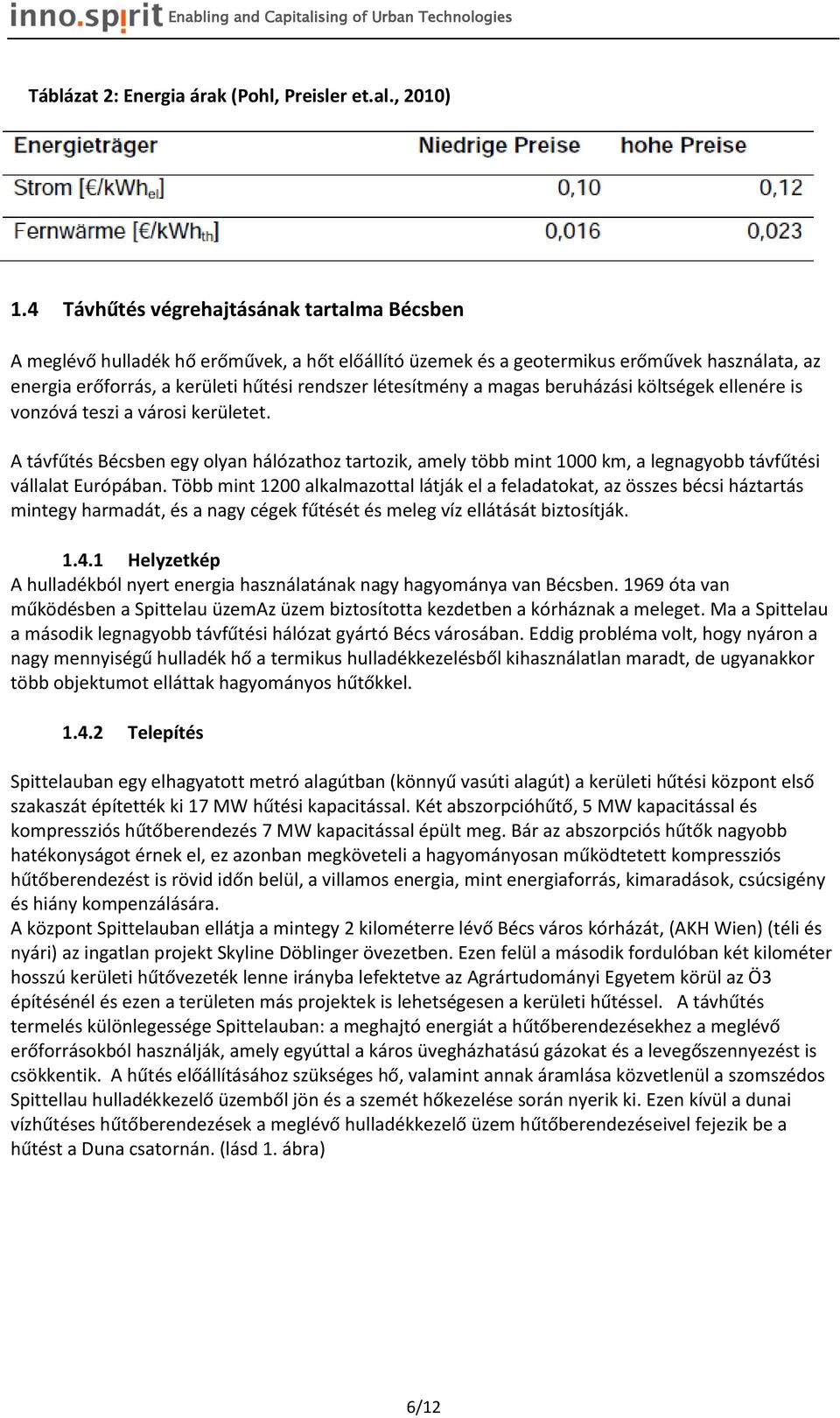 magas beruházási költségek ellenére is vonzóvá teszi a városi kerületet. A távfűtés Bécsben egy olyan hálózathoz tartozik, amely több mint 1000 km, a legnagyobb távfűtési vállalat Európában.