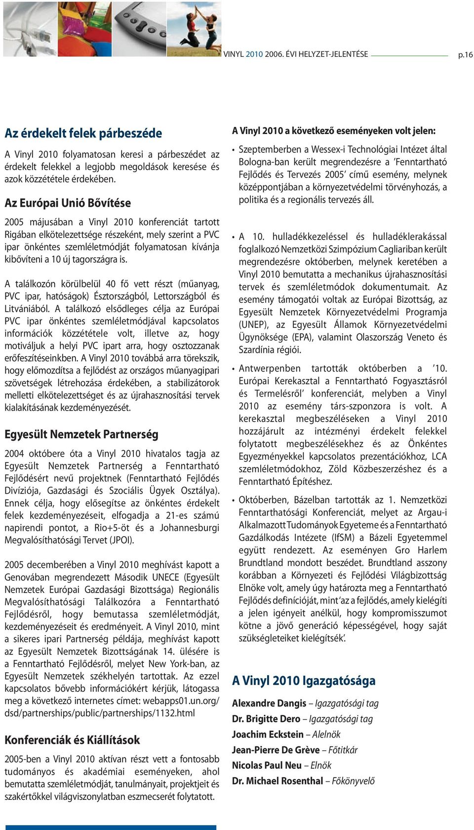 Az Európai Unió Bővítése 2005 májusában a Vinyl 2010 konferenciát tartott Rigában elkötelezettsége részeként, mely szerint a PVC ipar önkéntes szemléletmódját folyamatosan kívánja kibővíteni a 10 új