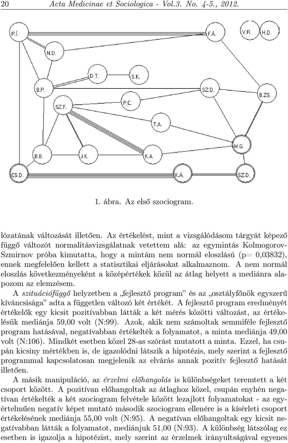 0,03832), ennek megfelelően kellett a statisztikai eljárásokat alkalmaznom. A nem normál eloszlás következményeként a középértékek közül az átlag helyett a mediánra alapozom az elemzésem.