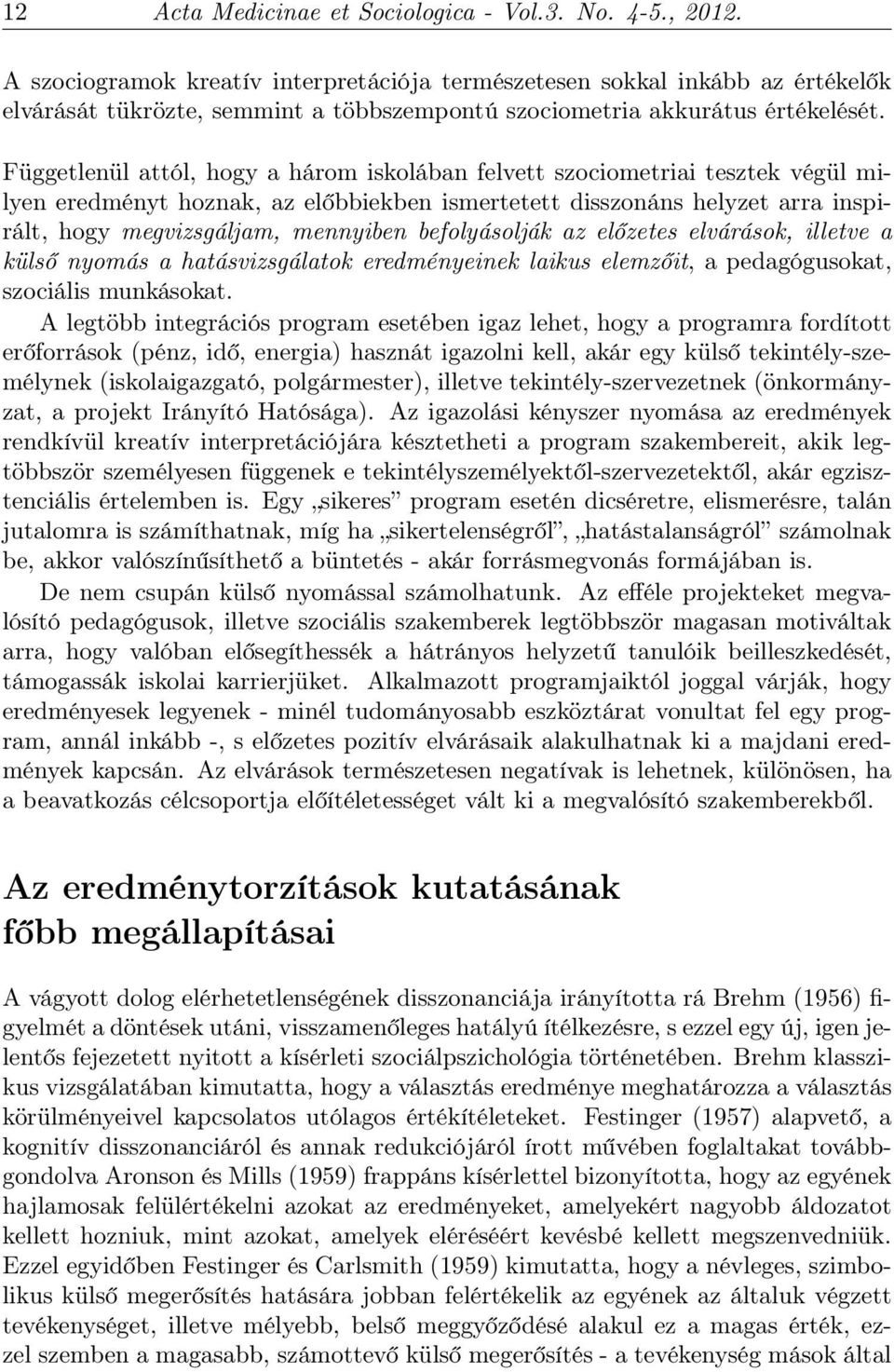 Függetlenül attól, hogy a három iskolában felvett szociometriai tesztek végül milyen eredményt hoznak, az előbbiekben ismertetett disszonáns helyzet arra inspirált, hogy megvizsgáljam, mennyiben