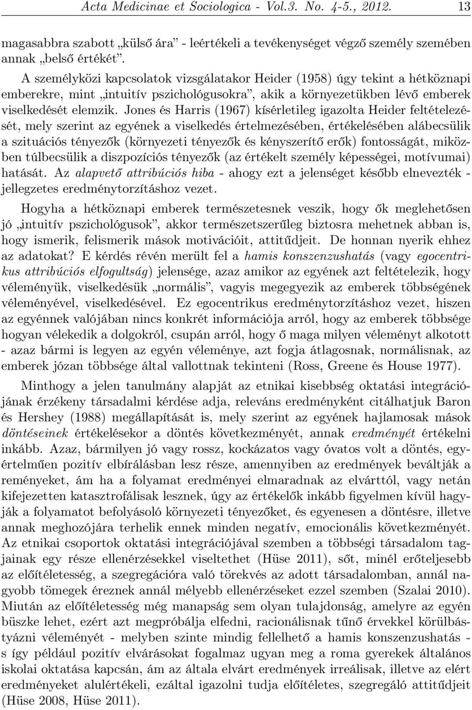 Jones és Harris (1967) kísérletileg igazolta Heider feltételezését, mely szerint az egyének a viselkedés értelmezésében, értékelésében alábecsülik a szituációs tényezők (környezeti tényezők és