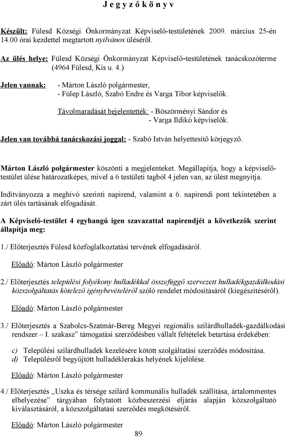 ) Jelen vannak: - Márton László polgármester, - Fülep László, Szabó Endre és Varga Tibor képviselők. Távolmaradását bejelentették: - Böszörményi Sándor és - Varga Ildikó képviselők.