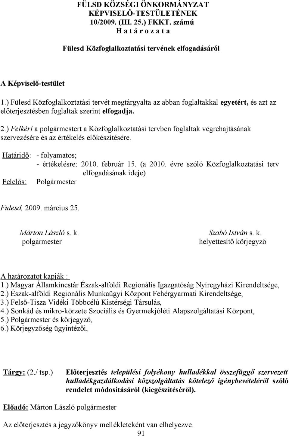 ) Felkéri a polgármestert a Közfoglalkoztatási tervben foglaltak végrehajtásának szervezésére és az értékelés előkészítésére. Határidő: - folyamatos; - értékelésre: 2010. február 15. (a 2010.