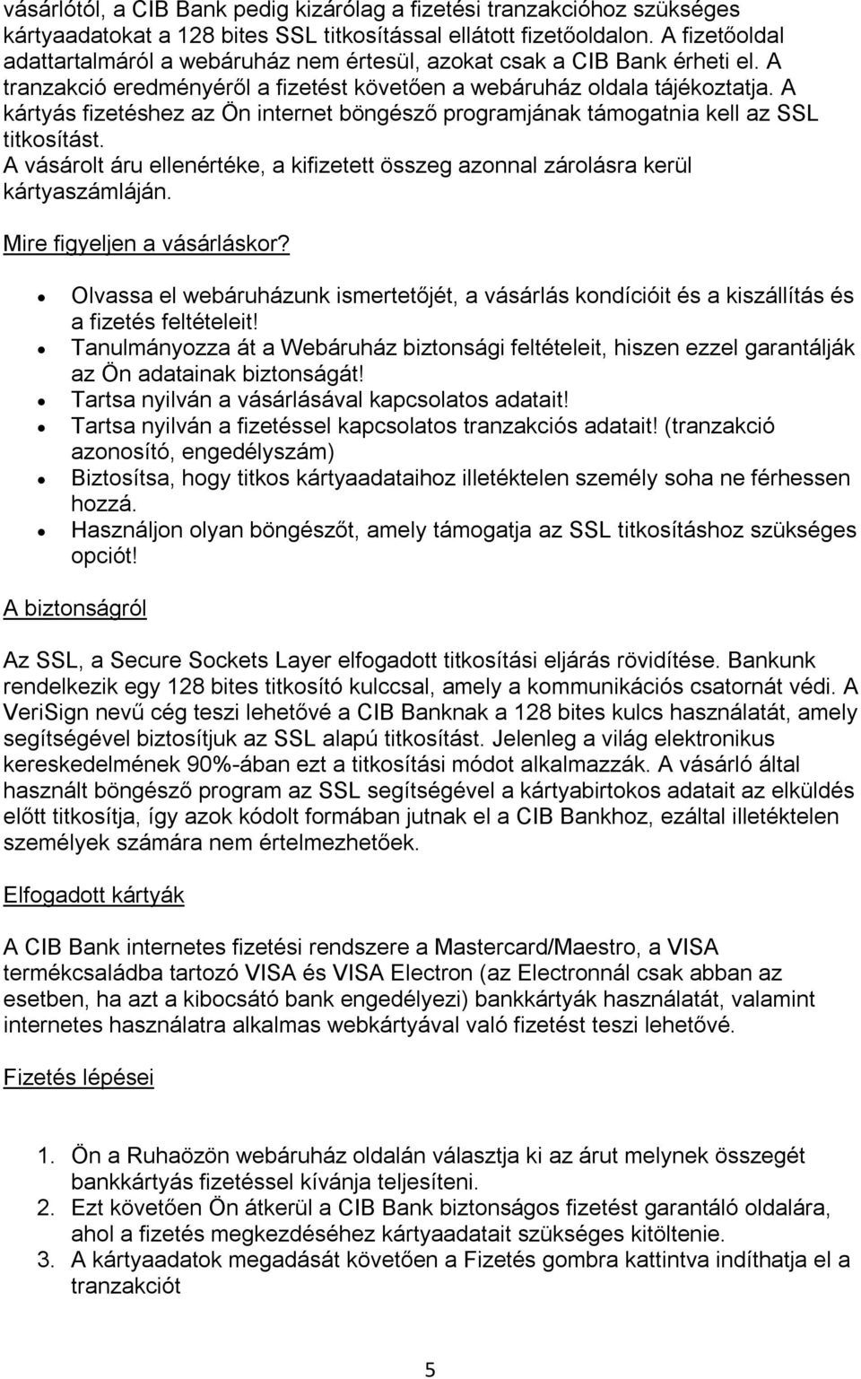 A kártyás fizetéshez az Ön internet böngésző programjának támogatnia kell az SSL titkosítást. A vásárolt áru ellenértéke, a kifizetett összeg azonnal zárolásra kerül kártyaszámláján.