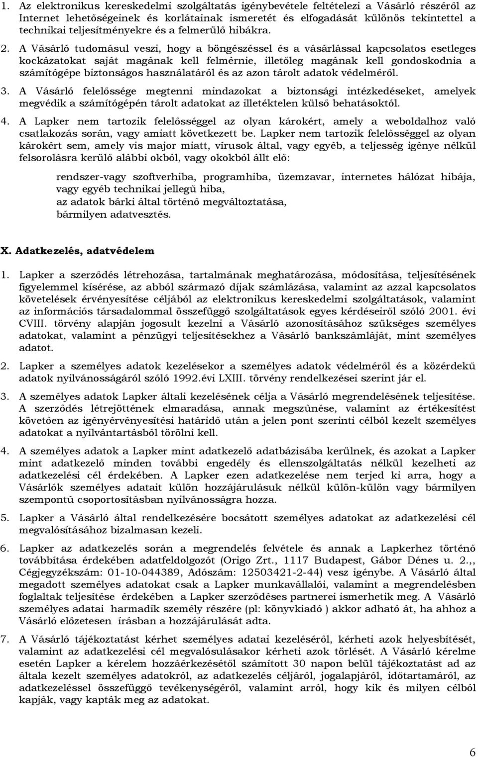 A Vásárló tudomásul veszi, hogy a böngészéssel és a vásárlással kapcsolatos esetleges kockázatokat saját magának kell felmérnie, illetőleg magának kell gondoskodnia a számítógépe biztonságos