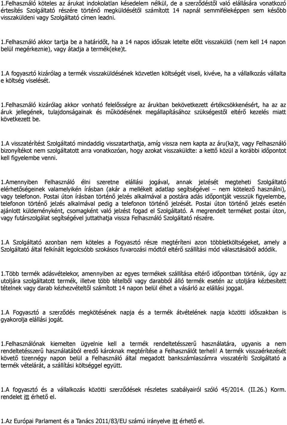 Felhasználó akkor tartja be a határidőt, ha a 14 napos időszak letelte előtt visszaküldi (nem kell 14 napon belül megérkeznie), vagy átadja a termék(eke)t. 1.A fogyasztó kizárólag a termék visszaküldésének közvetlen költségét viseli, kivéve, ha a vállalkozás vállalta e költség viselését.