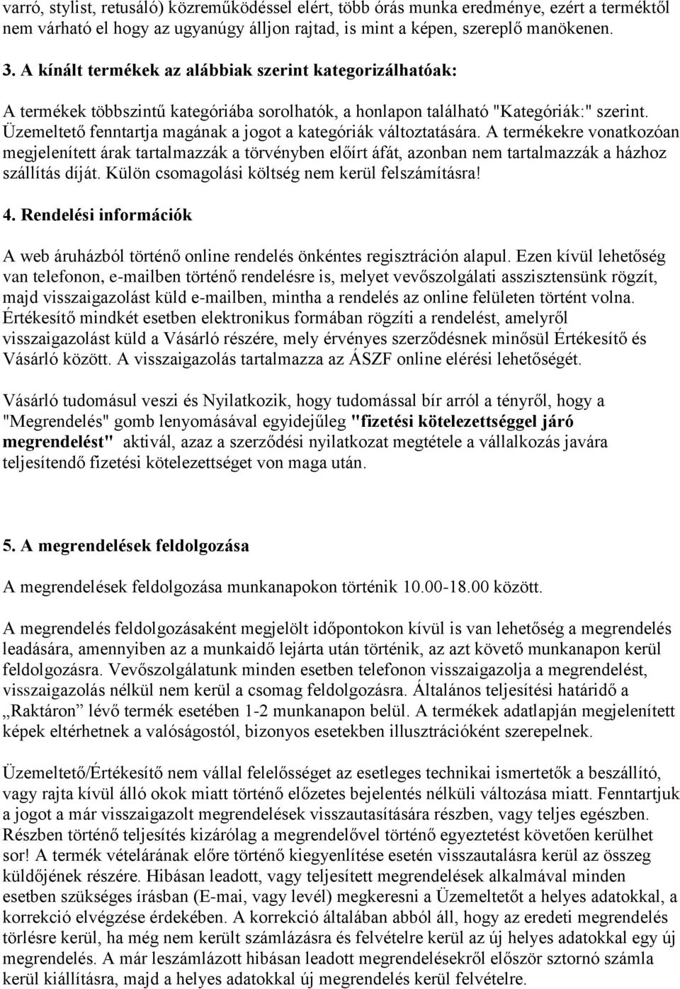 Üzemeltető fenntartja magának a jogot a kategóriák változtatására. A termékekre vonatkozóan megjelenített árak tartalmazzák a törvényben előírt áfát, azonban nem tartalmazzák a házhoz szállítás díját.