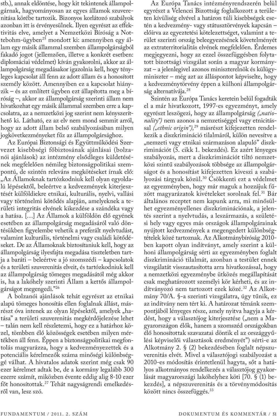 a konkrét esetben: diplomáciai védelmet) kíván gyakorolni, akkor az állampolgárság megadásakor igazolnia kell, hogy tényleges kapcsolat áll fenn az adott állam és a honosított személy között.